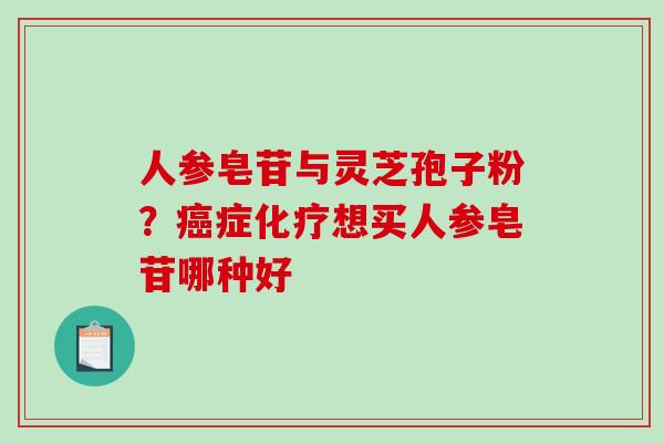 人参皂苷与灵芝孢子粉?癌症化疗想买人参皂苷哪种好-第1张图片-破壁灵芝孢子粉研究指南 人参皂苷与灵芝孢子粉?癌症化疗想买人参皂苷哪种好-第1张图片-破壁灵芝孢子粉研究指南