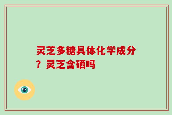 灵芝多糖具体化学成分?灵芝含硒吗-第1张图片-破壁灵芝孢子粉研究指南 灵芝多糖具体化学成分?灵芝含硒吗-第1张图片-破壁灵芝孢子粉研究指南