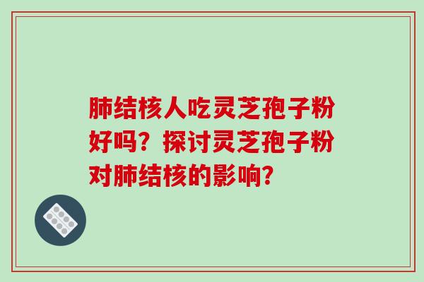 肺结核人吃灵芝孢子粉好吗?探讨灵芝孢子粉对肺结核的影响?-第1张图片-破壁灵芝孢子粉研究指南 肺结核人吃灵芝孢子粉好吗?探讨灵芝孢子粉对肺结核的影响?-第1张图片-破壁灵芝孢子粉研究指南