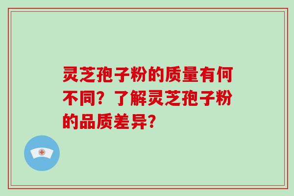 灵芝孢子粉的质量有何不同？了解灵芝孢子粉的品质差异？-第1张图片-破壁灵芝孢子粉研究指南