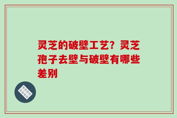 灵芝的破壁工艺?灵芝孢子去壁与破壁有哪些差别-第1张图片-破壁灵芝孢子粉研究指南 灵芝的破壁工艺?灵芝孢子去壁与破壁有哪些差别-第1张图片-破壁灵芝孢子粉研究指南