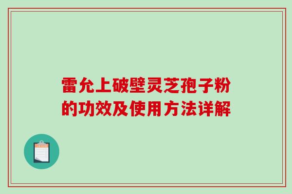 雷允上破壁灵芝孢子粉的功效及使用方法详解-第1张图片-破壁灵芝孢子粉研究指南