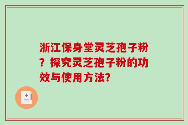 浙江保身堂灵芝孢子粉?探究灵芝孢子粉的功效与使用方法?-第1张图片-破壁灵芝孢子粉研究指南 浙江保身堂灵芝孢子粉?探究灵芝孢子粉的功效与使用方法?-第1张图片-破壁灵芝孢子粉研究指南