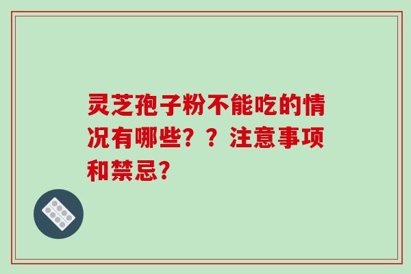 灵芝孢子粉不能吃的情况有哪些??注意事项和禁忌?-第1张图片-破壁灵芝孢子粉研究指南 灵芝孢子粉不能吃的情况有哪些??注意事项和禁忌?-第1张图片-破壁灵芝孢子粉研究指南