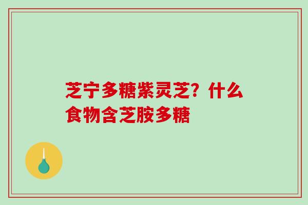 芝宁多糖紫灵芝?什么食物含芝胺多糖-第1张图片-破壁灵芝孢子粉研究指南 芝宁多糖紫灵芝?什么食物含芝胺多糖-第1张图片-破壁灵芝孢子粉研究指南