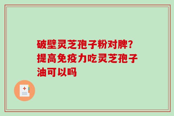 破壁灵芝孢子粉对脾?提高免疫力吃灵芝孢子油可以吗-第1张图片-破壁灵芝孢子粉研究指南 破壁灵芝孢子粉对脾?提高免疫力吃灵芝孢子油可以吗-第1张图片-破壁灵芝孢子粉研究指南