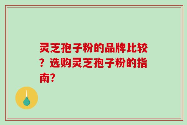 灵芝孢子粉的品牌比较?选购灵芝孢子粉的指南?-第1张图片-破壁灵芝孢子粉研究指南 灵芝孢子粉的品牌比较?选购灵芝孢子粉的指南?-第1张图片-破壁灵芝孢子粉研究指南