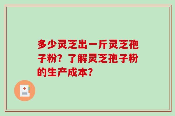 多少灵芝出一斤灵芝孢子粉?了解灵芝孢子粉的生产成本?-第1张图片-破壁灵芝孢子粉研究指南 多少灵芝出一斤灵芝孢子粉?了解灵芝孢子粉的生产成本?-第1张图片-破壁灵芝孢子粉研究指南