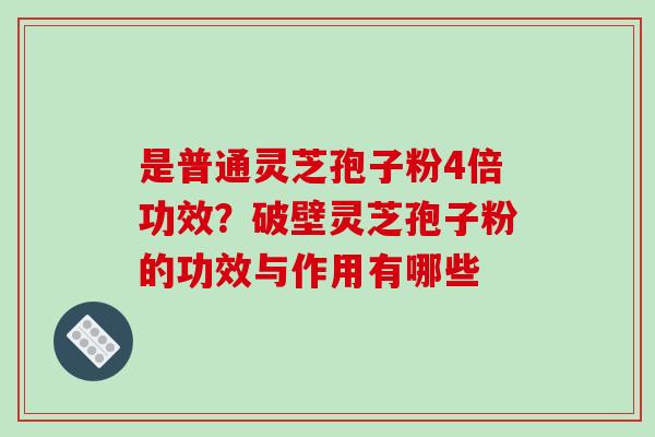 是普通灵芝孢子粉4倍功效?破壁灵芝孢子粉的功效与作用有哪些-第1张图片-破壁灵芝孢子粉研究指南 是普通灵芝孢子粉4倍功效?破壁灵芝孢子粉的功效与作用有哪些-第1张图片-破壁灵芝孢子粉研究指南