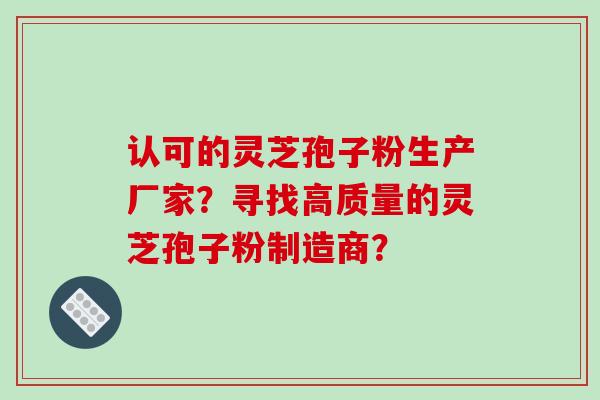 认可的灵芝孢子粉生产厂家?寻找高质量的灵芝孢子粉制造商?-第1张图片-破壁灵芝孢子粉研究指南 认可的灵芝孢子粉生产厂家?寻找高质量的灵芝孢子粉制造商?-第1张图片-破壁灵芝孢子粉研究指南
