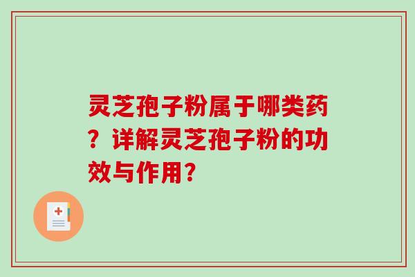 灵芝孢子粉属于哪类药?详解灵芝孢子粉的功效与作用?-第1张图片-破壁灵芝孢子粉研究指南 灵芝孢子粉属于哪类药?详解灵芝孢子粉的功效与作用?-第1张图片-破壁灵芝孢子粉研究指南