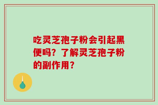 吃灵芝孢子粉会引起黑便吗?了解灵芝孢子粉的副作用?-第1张图片-破壁灵芝孢子粉研究指南 吃灵芝孢子粉会引起黑便吗?了解灵芝孢子粉的副作用?-第1张图片-破壁灵芝孢子粉研究指南