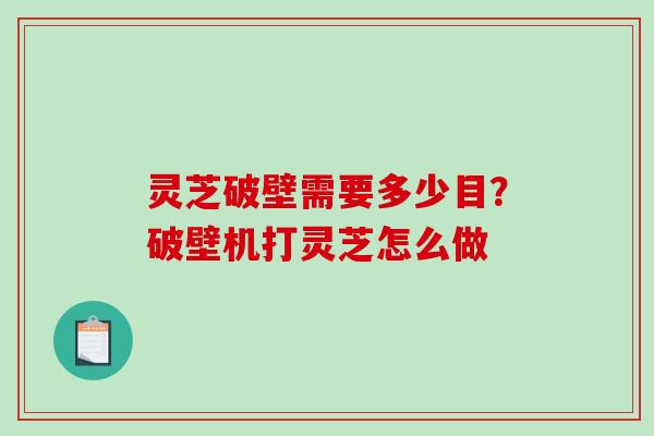 灵芝破壁需要多少目?破壁机打灵芝怎么做-第1张图片-破壁灵芝孢子粉研究指南 灵芝破壁需要多少目?破壁机打灵芝怎么做-第1张图片-破壁灵芝孢子粉研究指南