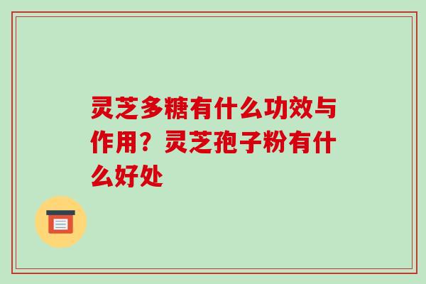 灵芝多糖有什么功效与作用?灵芝孢子粉有什么好处-第1张图片-破壁灵芝孢子粉研究指南 灵芝多糖有什么功效与作用?灵芝孢子粉有什么好处-第1张图片-破壁灵芝孢子粉研究指南