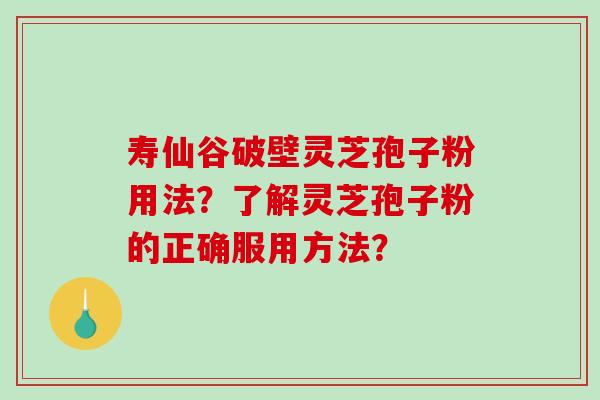 寿仙谷破壁灵芝孢子粉用法?了解灵芝孢子粉的正确服用方法?-第1张图片-破壁灵芝孢子粉研究指南 寿仙谷破壁灵芝孢子粉用法?了解灵芝孢子粉的正确服用方法?-第1张图片-破壁灵芝孢子粉研究指南