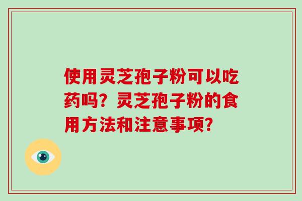 使用灵芝孢子粉可以吃药吗？灵芝孢子粉的食用方法和注意事项？-第1张图片-破壁灵芝孢子粉研究指南