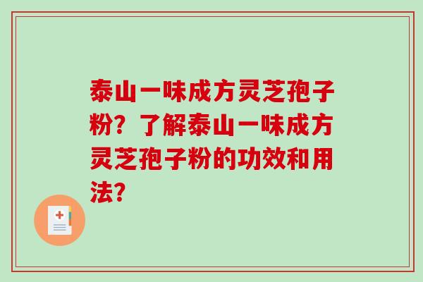 泰山一味成方灵芝孢子粉?了解泰山一味成方灵芝孢子粉的功效和用法?-第1张图片-破壁灵芝孢子粉研究指南 泰山一味成方灵芝孢子粉?了解泰山一味成方灵芝孢子粉的功效和用法?-第1张图片-破壁灵芝孢子粉研究指南