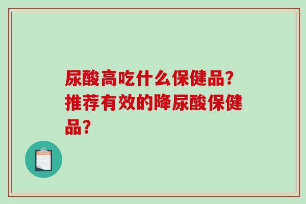 尿酸高吃什么保健品?推荐有效的降尿酸保健品?-第1张图片-破壁灵芝孢子粉研究指南 尿酸高吃什么保健品?推荐有效的降尿酸保健品?-第1张图片-破壁灵芝孢子粉研究指南