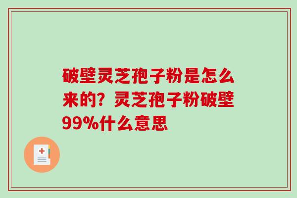 破壁灵芝孢子粉是怎么来的?灵芝孢子粉破壁99%什么意思-第1张图片-破壁灵芝孢子粉研究指南 破壁灵芝孢子粉是怎么来的?灵芝孢子粉破壁99%什么意思-第1张图片-破壁灵芝孢子粉研究指南