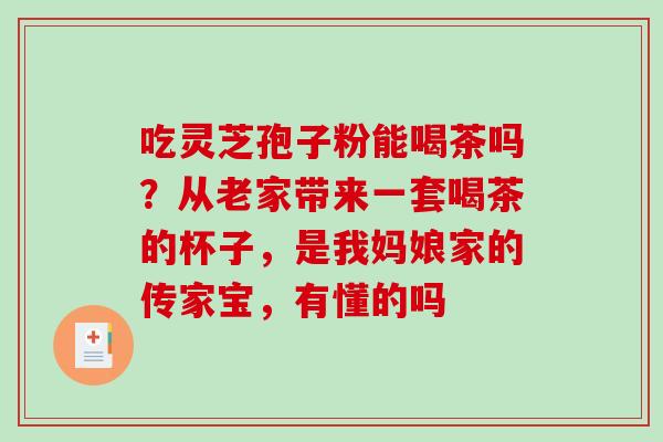吃灵芝孢子粉能喝茶吗?从老家带来一套喝茶的杯子,是我妈娘家的传家宝,有懂的吗-第1张图片-破壁灵芝孢子粉研究指南 吃灵芝孢子粉能喝茶吗?从老家带来一套喝茶的杯子,是我妈娘家的传家宝,有懂的吗-第1张图片-破壁灵芝孢子粉研究指南