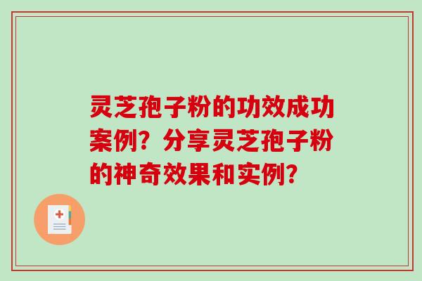 灵芝孢子粉的功效成功案例?分享灵芝孢子粉的神奇效果和实例?-第1张图片-破壁灵芝孢子粉研究指南 灵芝孢子粉的功效成功案例?分享灵芝孢子粉的神奇效果和实例?-第1张图片-破壁灵芝孢子粉研究指南