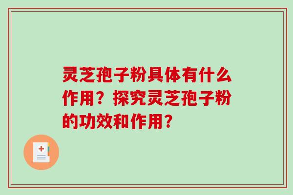灵芝孢子粉具体有什么作用?探究灵芝孢子粉的功效和作用?-第1张图片-破壁灵芝孢子粉研究指南 灵芝孢子粉具体有什么作用?探究灵芝孢子粉的功效和作用?-第1张图片-破壁灵芝孢子粉研究指南