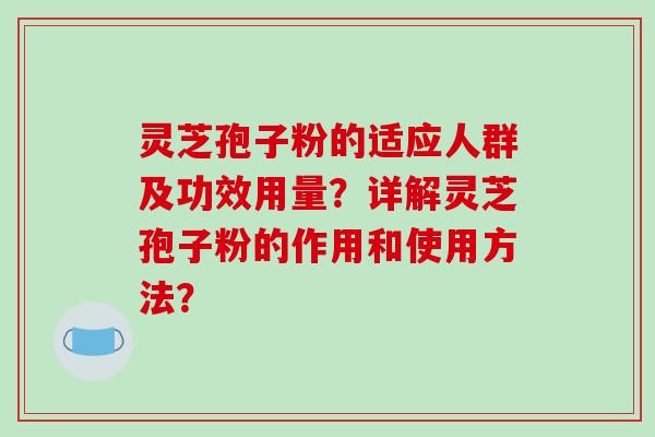 灵芝孢子粉的适应人群及功效用量?详解灵芝孢子粉的作用和使用方法?-第1张图片-破壁灵芝孢子粉研究指南 灵芝孢子粉的适应人群及功效用量?详解灵芝孢子粉的作用和使用方法?-第1张图片-破壁灵芝孢子粉研究指南