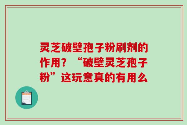 灵芝破壁孢子粉刷剂的作用?“破壁灵芝孢子粉”这玩意真的有用么-第1张图片-破壁灵芝孢子粉研究指南 灵芝破壁孢子粉刷剂的作用?“破壁灵芝孢子粉”这玩意真的有用么-第1张图片-破壁灵芝孢子粉研究指南