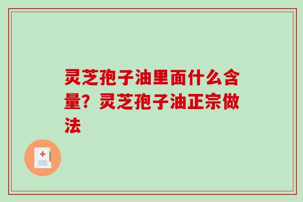 灵芝孢子油里面什么含量?灵芝孢子油正宗做法-第1张图片-破壁灵芝孢子粉研究指南 灵芝孢子油里面什么含量?灵芝孢子油正宗做法-第1张图片-破壁灵芝孢子粉研究指南