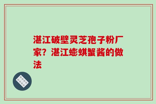 湛江破壁灵芝孢子粉厂家?湛江蟛蜞蟹酱的做法-第1张图片-破壁灵芝孢子粉研究指南 湛江破壁灵芝孢子粉厂家?湛江蟛蜞蟹酱的做法-第1张图片-破壁灵芝孢子粉研究指南