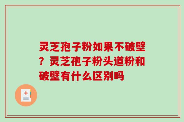 灵芝孢子粉如果不破壁?灵芝孢子粉头道粉和破壁有什么区别吗-第1张图片-破壁灵芝孢子粉研究指南 灵芝孢子粉如果不破壁?灵芝孢子粉头道粉和破壁有什么区别吗-第1张图片-破壁灵芝孢子粉研究指南