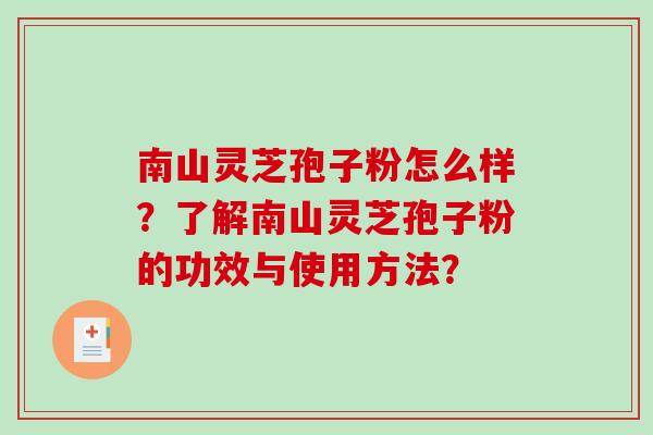 南山灵芝孢子粉怎么样?了解南山灵芝孢子粉的功效与使用方法?-第1张图片-破壁灵芝孢子粉研究指南 南山灵芝孢子粉怎么样?了解南山灵芝孢子粉的功效与使用方法?-第1张图片-破壁灵芝孢子粉研究指南