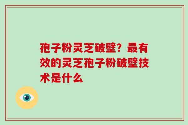 孢子粉灵芝破壁?最有效的灵芝孢子粉破壁技术是什么-第1张图片-破壁灵芝孢子粉研究指南 孢子粉灵芝破壁?最有效的灵芝孢子粉破壁技术是什么-第1张图片-破壁灵芝孢子粉研究指南