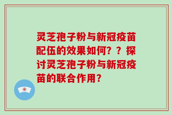 灵芝孢子粉与新冠疫苗配伍的效果如何??探讨灵芝孢子粉与新冠疫苗的联合作用?-第1张图片-破壁灵芝孢子粉研究指南 灵芝孢子粉与新冠疫苗配伍的效果如何??探讨灵芝孢子粉与新冠疫苗的联合作用?-第1张图片-破壁灵芝孢子粉研究指南