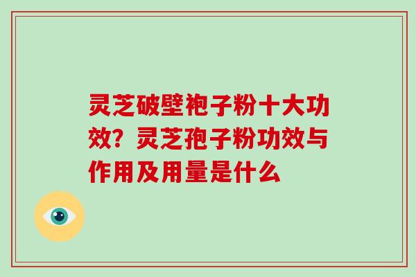灵芝破壁袍子粉十大功效?灵芝孢子粉功效与作用及用量是什么-第1张图片-破壁灵芝孢子粉研究指南 灵芝破壁袍子粉十大功效?灵芝孢子粉功效与作用及用量是什么-第1张图片-破壁灵芝孢子粉研究指南