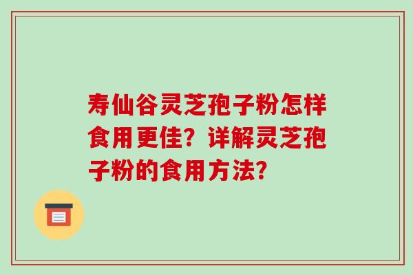 寿仙谷灵芝孢子粉怎样食用更佳?详解灵芝孢子粉的食用方法?-第1张图片-破壁灵芝孢子粉研究指南 寿仙谷灵芝孢子粉怎样食用更佳?详解灵芝孢子粉的食用方法?-第1张图片-破壁灵芝孢子粉研究指南