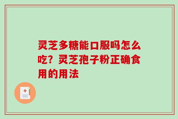 灵芝多糖能口服吗怎么吃?灵芝孢子粉正确食用的用法-第1张图片-破壁灵芝孢子粉研究指南 灵芝多糖能口服吗怎么吃?灵芝孢子粉正确食用的用法-第1张图片-破壁灵芝孢子粉研究指南