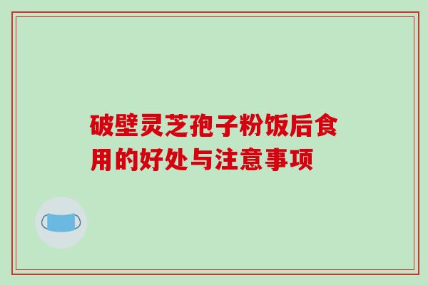 破壁灵芝孢子粉饭后食用的好处与注意事项-第1张图片-破壁灵芝孢子粉研究指南 破壁灵芝孢子粉饭后食用的好处与注意事项-第1张图片-破壁灵芝孢子粉研究指南