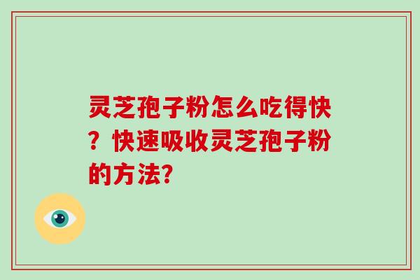 灵芝孢子粉怎么吃得快?快速吸收灵芝孢子粉的方法?-第1张图片-破壁灵芝孢子粉研究指南 灵芝孢子粉怎么吃得快?快速吸收灵芝孢子粉的方法?-第1张图片-破壁灵芝孢子粉研究指南