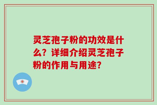 灵芝孢子粉的功效是什么?详细介绍灵芝孢子粉的作用与用途?-第1张图片-破壁灵芝孢子粉研究指南 灵芝孢子粉的功效是什么?详细介绍灵芝孢子粉的作用与用途?-第1张图片-破壁灵芝孢子粉研究指南