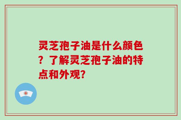 灵芝孢子油是什么颜色?了解灵芝孢子油的特点和外观?-第1张图片-破壁灵芝孢子粉研究指南 灵芝孢子油是什么颜色?了解灵芝孢子油的特点和外观?-第1张图片-破壁灵芝孢子粉研究指南