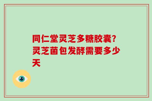 同仁堂灵芝多糖胶囊?灵芝菌包发酵需要多少天-第1张图片-破壁灵芝孢子粉研究指南 同仁堂灵芝多糖胶囊?灵芝菌包发酵需要多少天-第1张图片-破壁灵芝孢子粉研究指南