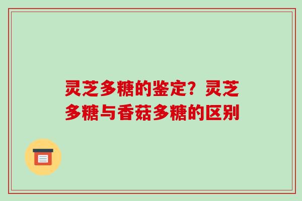 灵芝多糖的鉴定?灵芝多糖与香菇多糖的区别-第1张图片-破壁灵芝孢子粉研究指南 灵芝多糖的鉴定?灵芝多糖与香菇多糖的区别-第1张图片-破壁灵芝孢子粉研究指南