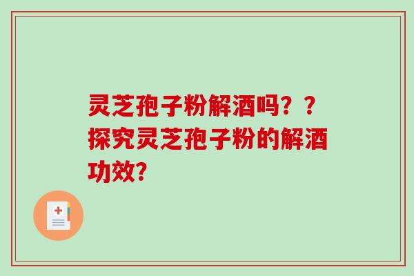 灵芝孢子粉解酒吗??探究灵芝孢子粉的解酒功效?-第1张图片-破壁灵芝孢子粉研究指南 灵芝孢子粉解酒吗??探究灵芝孢子粉的解酒功效?-第1张图片-破壁灵芝孢子粉研究指南