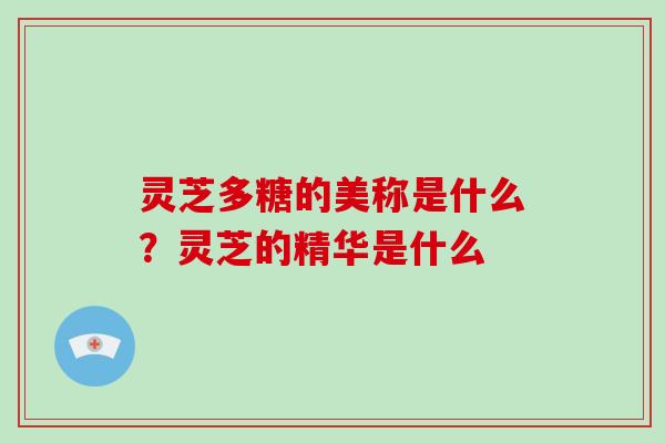 灵芝多糖的美称是什么?灵芝的精华是什么-第1张图片-破壁灵芝孢子粉研究指南 灵芝多糖的美称是什么?灵芝的精华是什么-第1张图片-破壁灵芝孢子粉研究指南