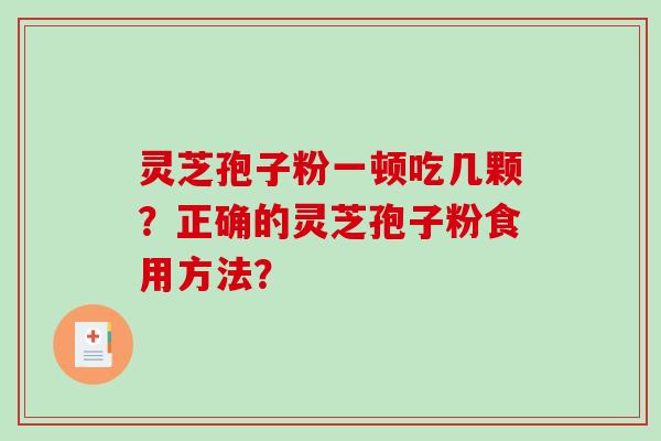 灵芝孢子粉一顿吃几颗？正确的灵芝孢子粉食用方法？-第1张图片-破壁灵芝孢子粉研究指南