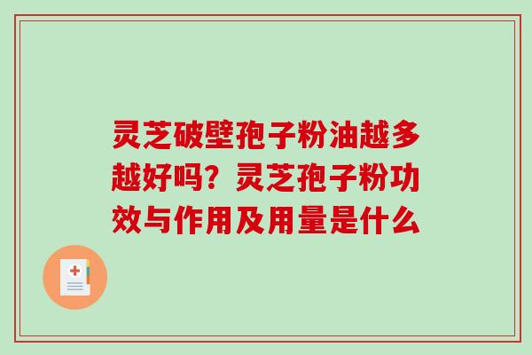 灵芝破壁孢子粉油越多越好吗?灵芝孢子粉功效与作用及用量是什么-第1张图片-破壁灵芝孢子粉研究指南 灵芝破壁孢子粉油越多越好吗?灵芝孢子粉功效与作用及用量是什么-第1张图片-破壁灵芝孢子粉研究指南