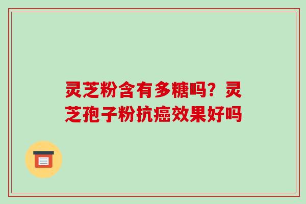 灵芝粉含有多糖吗?灵芝孢子粉抗癌效果好吗-第1张图片-破壁灵芝孢子粉研究指南 灵芝粉含有多糖吗?灵芝孢子粉抗癌效果好吗-第1张图片-破壁灵芝孢子粉研究指南