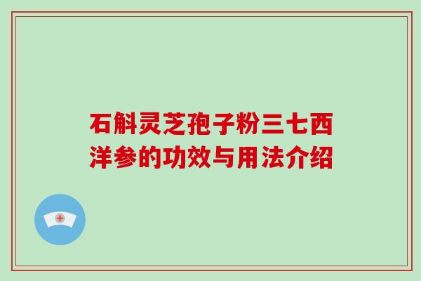 石斛灵芝孢子粉三七西洋参的功效与用法介绍-第1张图片-破壁灵芝孢子粉研究指南