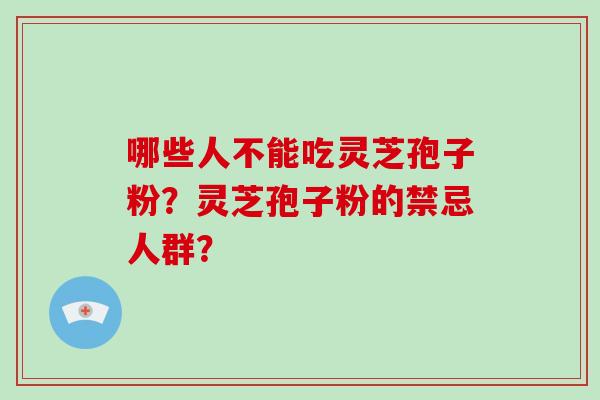 哪些人不能吃灵芝孢子粉?灵芝孢子粉的禁忌人群?-第1张图片-破壁灵芝孢子粉研究指南 哪些人不能吃灵芝孢子粉?灵芝孢子粉的禁忌人群?-第1张图片-破壁灵芝孢子粉研究指南